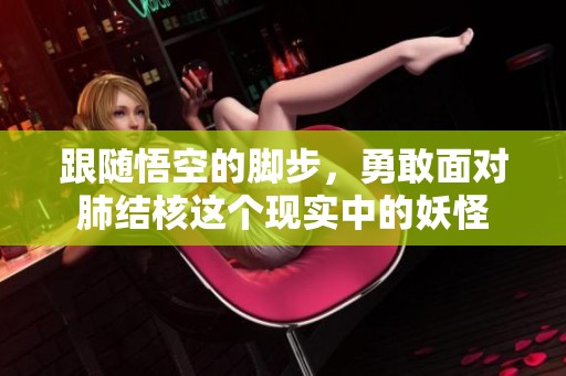 跟随悟空的脚步，勇敢面对肺结核这个现实中的妖怪