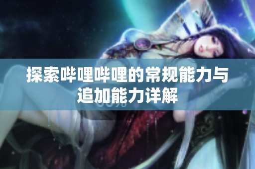 探索哔哩哔哩的常规能力与追加能力详解