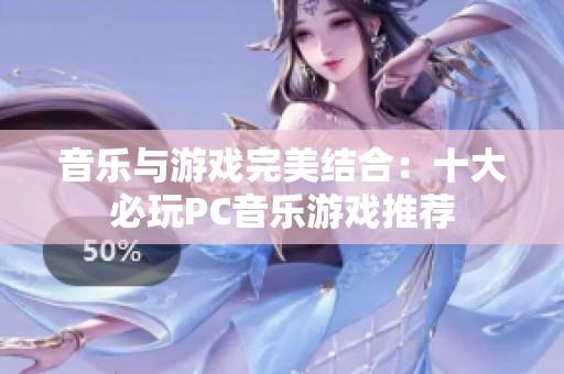 音乐与游戏完美结合：十大必玩PC音乐游戏推荐