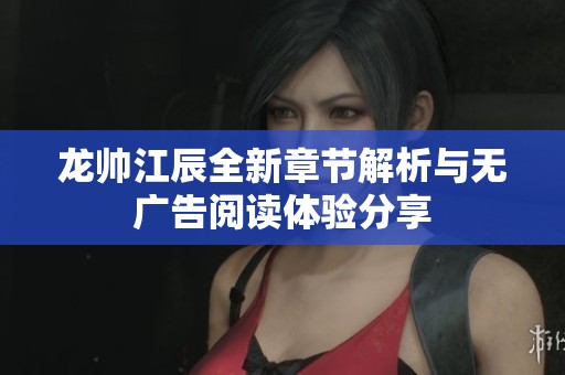 龙帅江辰全新章节解析与无广告阅读体验分享