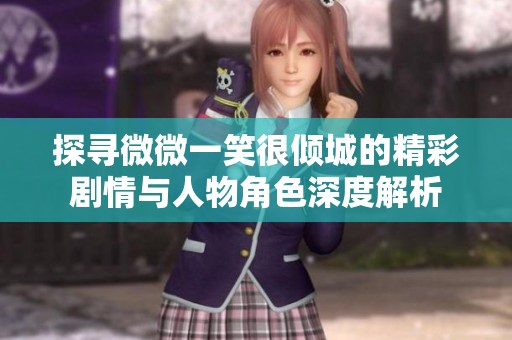 探寻微微一笑很倾城的精彩剧情与人物角色深度解析