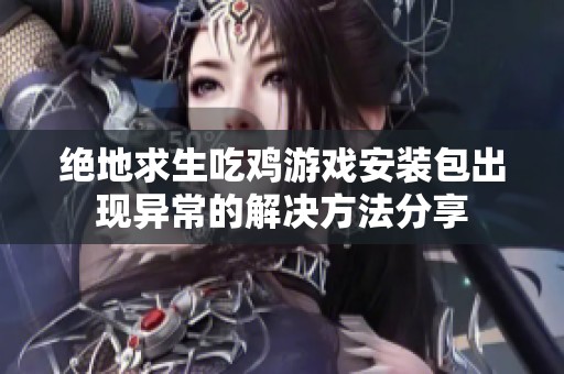 绝地求生吃鸡游戏安装包出现异常的解决方法分享