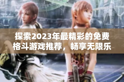 探索2023年最精彩的免费格斗游戏推荐，畅享无限乐趣