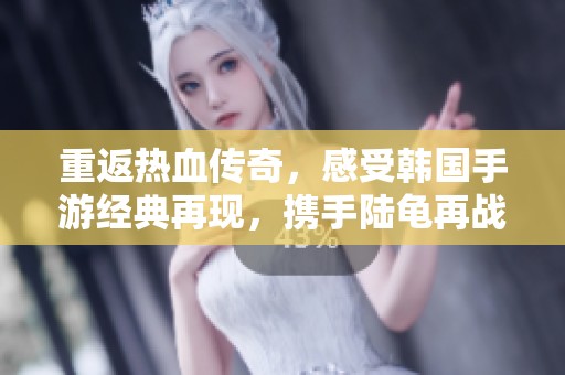重返热血传奇，感受韩国手游经典再现，携手陆龟再战江湖