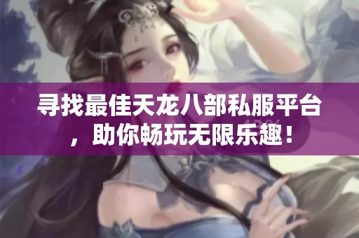 寻找最佳天龙八部私服平台，助你畅玩无限乐趣！