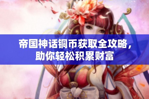 帝国神话铜币获取全攻略，助你轻松积累财富