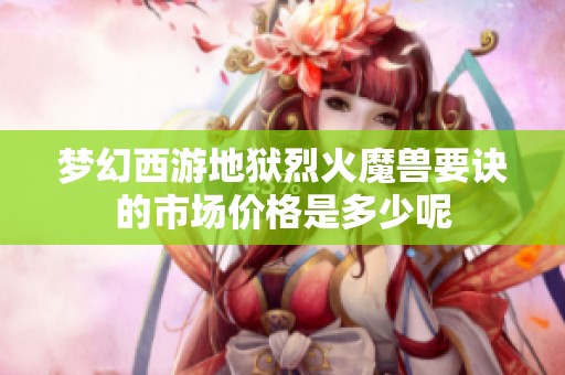 梦幻西游地狱烈火魔兽要诀的市场价格是多少呢
