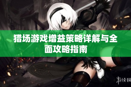 猎场游戏增益策略详解与全面攻略指南