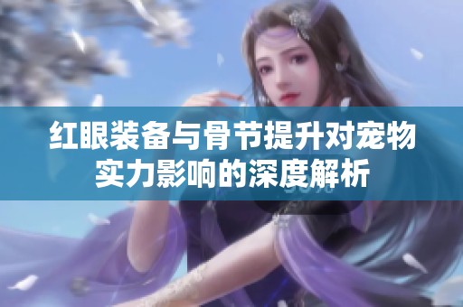 红眼装备与骨节提升对宠物实力影响的深度解析