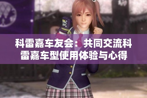 科雷嘉车友会：共同交流科雷嘉车型使用体验与心得