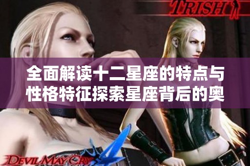 全面解读十二星座的特点与性格特征探索星座背后的奥秘与影响