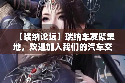 【瑞纳论坛】瑞纳车友聚集地，欢迎加入我们的汽车交流圈