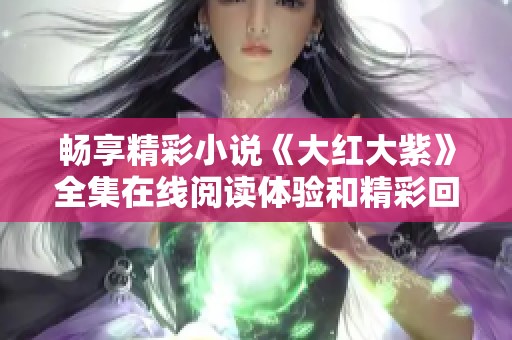 畅享精彩小说《大红大紫》全集在线阅读体验和精彩回顾