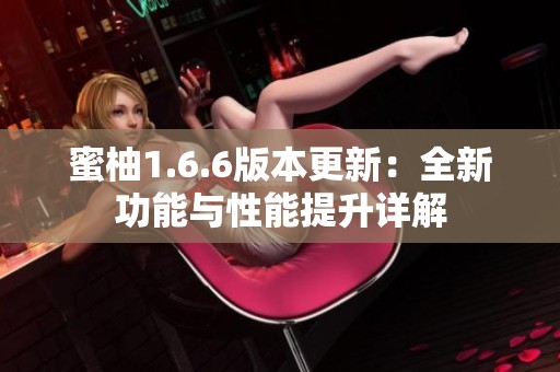 蜜柚1.6.6版本更新：全新功能与性能提升详解