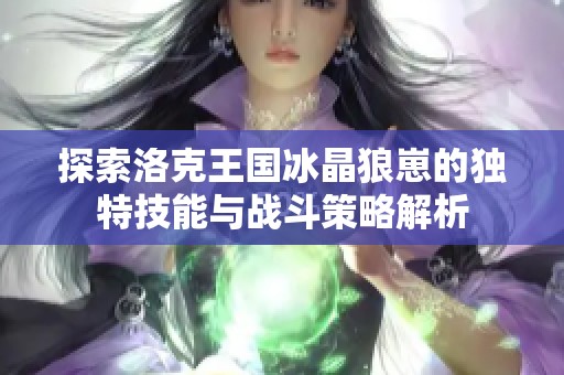 探索洛克王国冰晶狼崽的独特技能与战斗策略解析