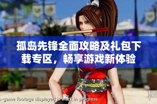 孤岛先锋全面攻略及礼包下载专区，畅享游戏新体验