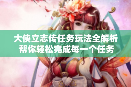 大侠立志传任务玩法全解析 帮你轻松完成每一个任务攻略
