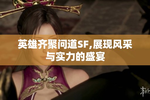 英雄齐聚问道SF,展现风采与实力的盛宴