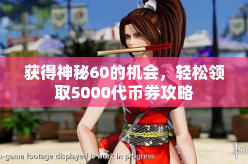 获得神秘60的机会，轻松领取5000代币券攻略