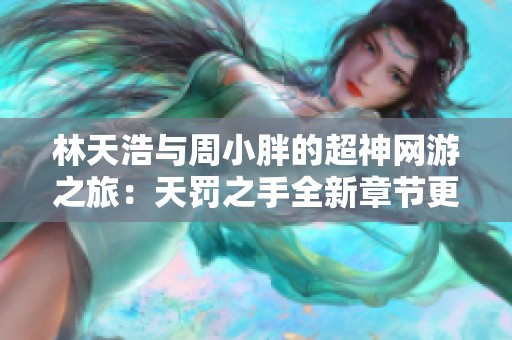 林天浩与周小胖的超神网游之旅：天罚之手全新章节更新探索
