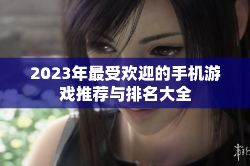 2023年最受欢迎的手机游戏推荐与排名大全