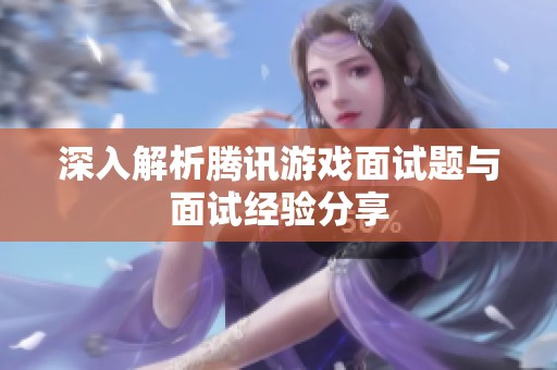 深入解析腾讯游戏面试题与面试经验分享