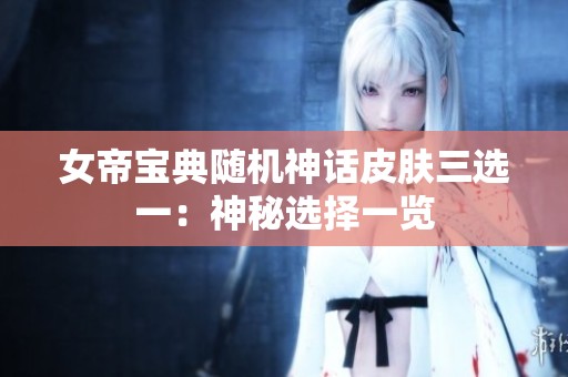 女帝宝典随机神话皮肤三选一：神秘选择一览