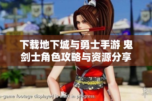 下载地下城与勇士手游 鬼剑士角色攻略与资源分享