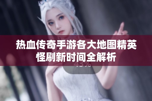 热血传奇手游各大地图精英怪刷新时间全解析