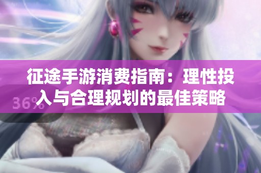 征途手游消费指南：理性投入与合理规划的最佳策略