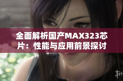 全面解析国产MAX323芯片：性能与应用前景探讨