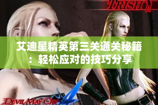 艾迪星精英第三关通关秘籍：轻松应对的技巧分享