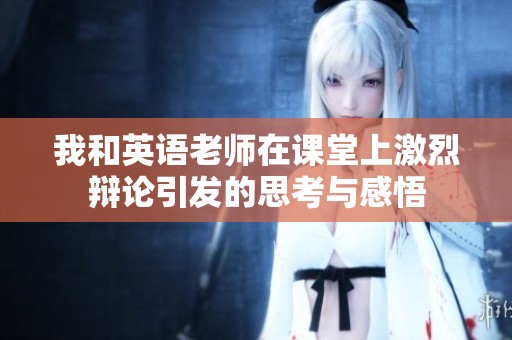 我和英语老师在课堂上激烈辩论引发的思考与感悟