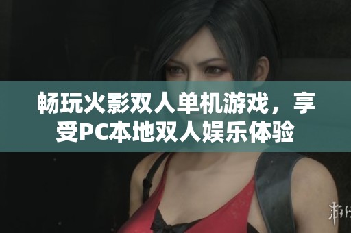 畅玩火影双人单机游戏，享受PC本地双人娱乐体验