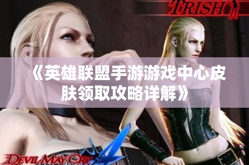 《英雄联盟手游游戏中心皮肤领取攻略详解》