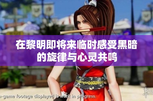 在黎明即将来临时感受黑暗的旋律与心灵共鸣