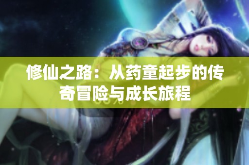 修仙之路：从药童起步的传奇冒险与成长旅程