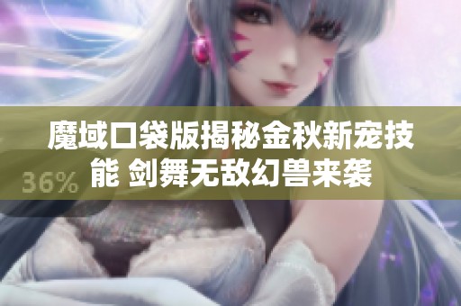 魔域口袋版揭秘金秋新宠技能 剑舞无敌幻兽来袭