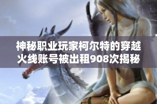 神秘职业玩家柯尔特的穿越火线账号被出租908次揭秘