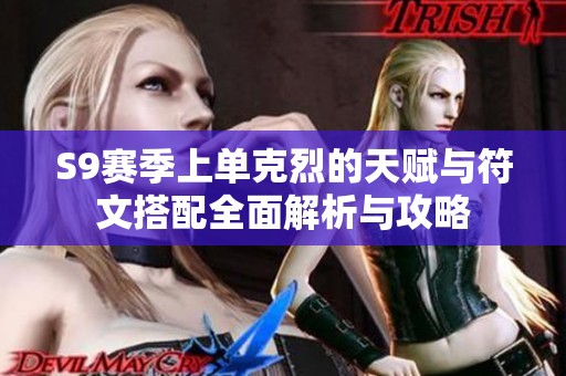 S9赛季上单克烈的天赋与符文搭配全面解析与攻略