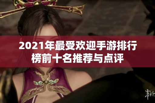2021年最受欢迎手游排行榜前十名推荐与点评
