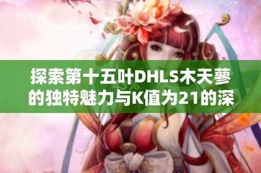 探索第十五叶DHLS木天蓼的独特魅力与K值为21的深度解析