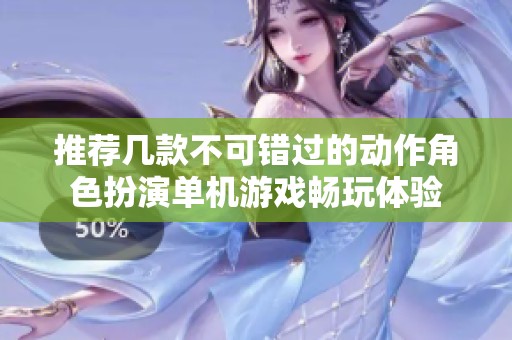 推荐几款不可错过的动作角色扮演单机游戏畅玩体验