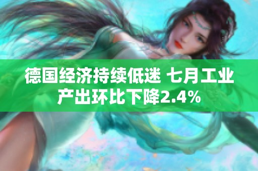 德国经济持续低迷 七月工业产出环比下降2.4%
