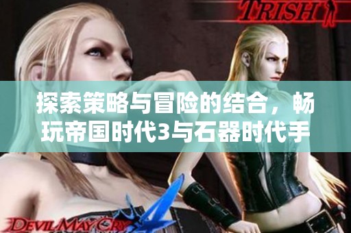 探索策略与冒险的结合，畅玩帝国时代3与石器时代手游新体验